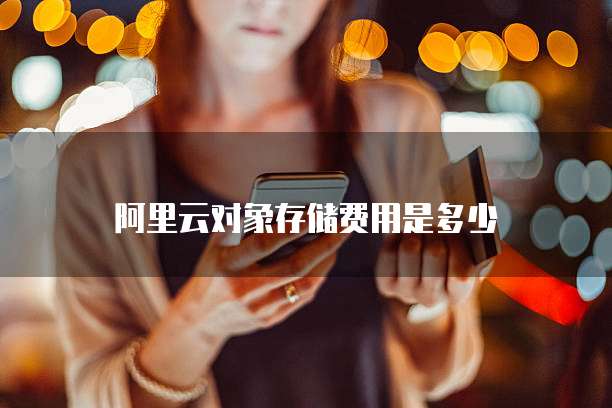 阿里云对象存储费用是多少