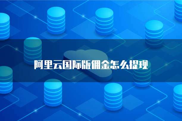 阿里云国际版佣金怎么提现