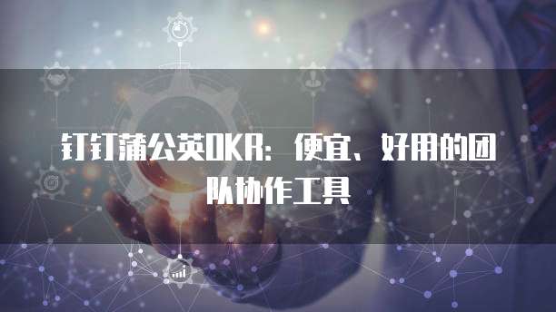 钉钉蒲公英OKR：便宜、好用的团队协作工具