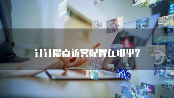 钉钉魔点访客配置在哪里?