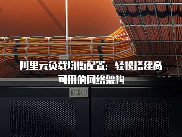 阿里云负载均衡配置：轻松搭建高可用的网络架构