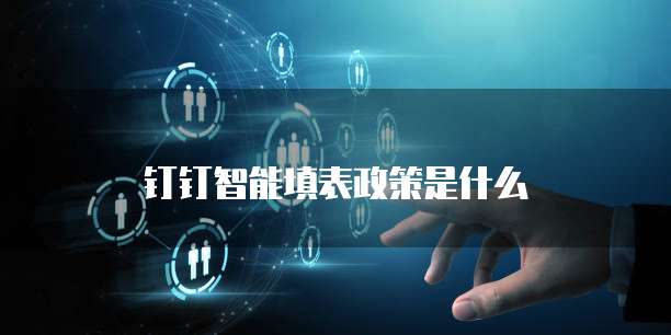 钉钉智能填表政策是什么