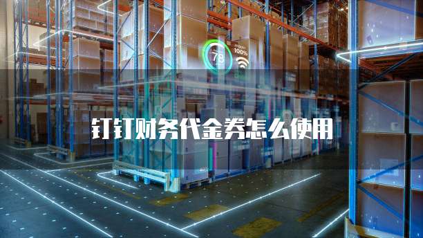 钉钉财务代金券怎么使用