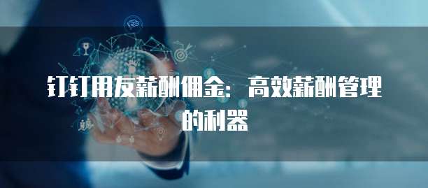 钉钉用友薪酬佣金:高效薪酬管理的利器