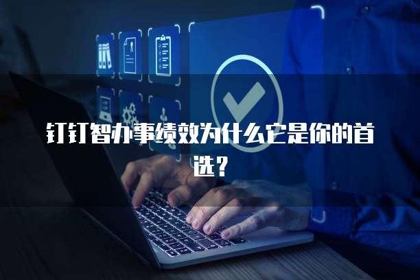 钉钉智办事绩效为什么它是你的首选？