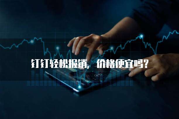 钉钉轻松报销，价格便宜吗？