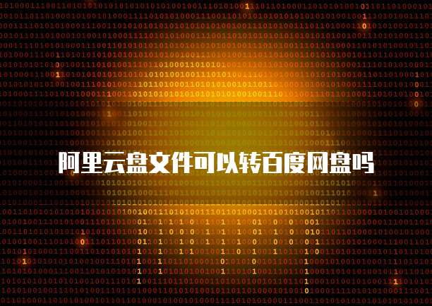 阿里云盘文件可以转百度网盘吗