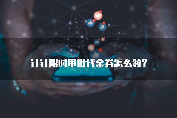 钉钉限时审批代金券怎么领？