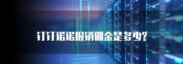 钉钉诺诺报销佣金是多少?