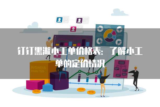 钉钉黑湖小工单价格表：了解小工单的定价情况