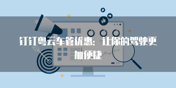 钉钉粤云车管优惠:让你的驾驶更加便捷