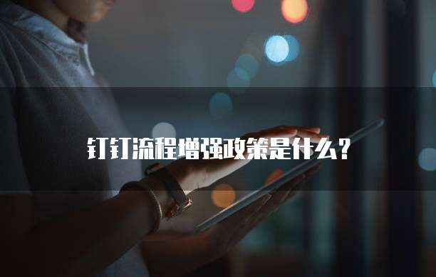 钉钉流程增强政策是什么?