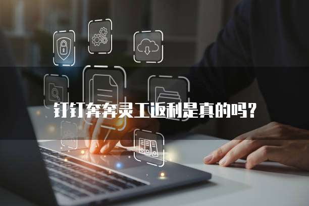 钉钉奔奔灵工返利是真的吗?