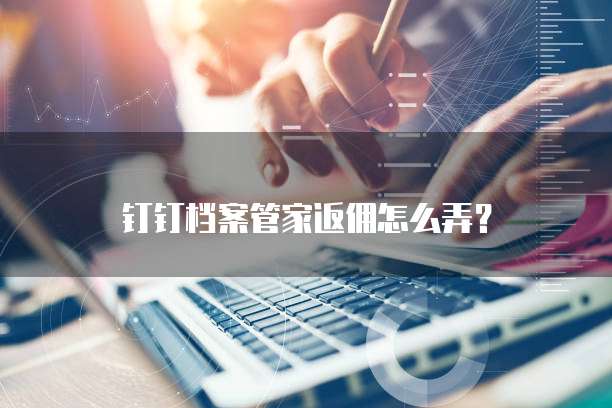钉钉档案管家返佣怎么弄?