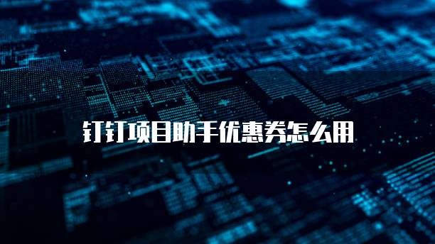 钉钉项目助手优惠券怎么用