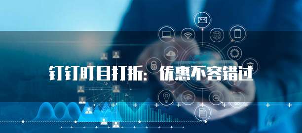 钉钉盯目打折:优惠不容错过