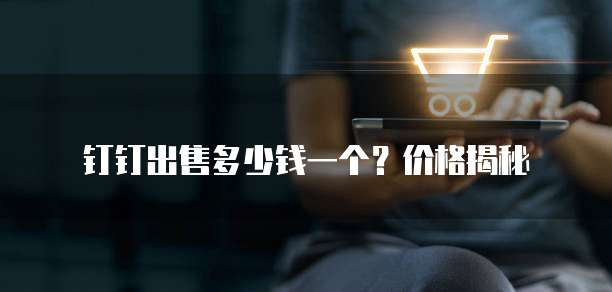 钉钉出售多少钱一个?价格揭秘