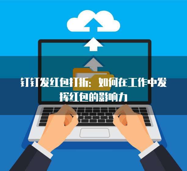 钉钉发红包打折:如何在工作中发挥红包的影响力