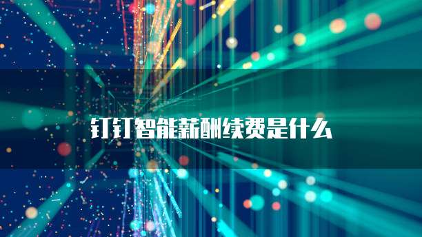 钉钉智能薪酬续费是什么