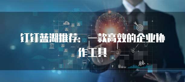 钉钉蓝湖推荐：一款高效的企业协作工具
