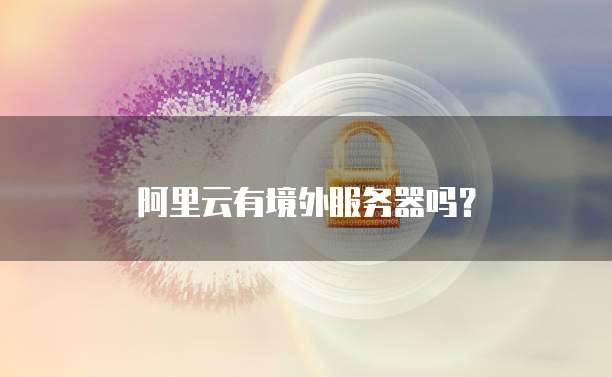 阿里云有境外服务器吗?