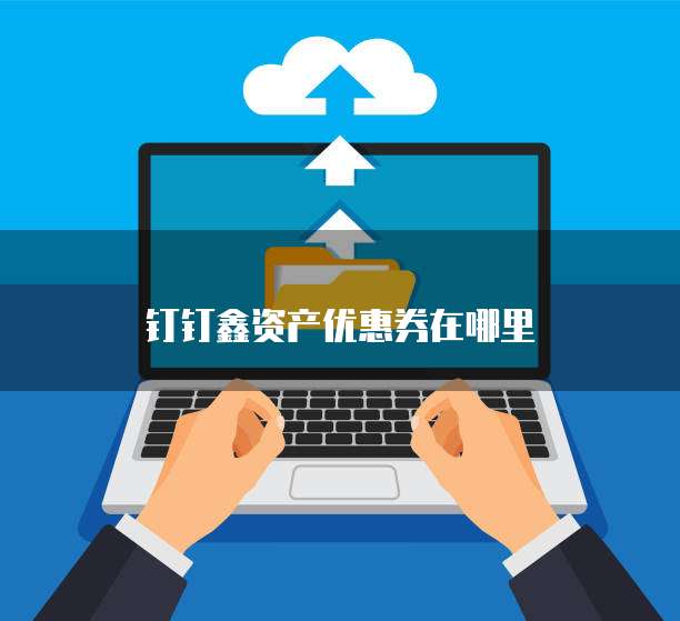 钉钉鑫资产优惠券在哪里