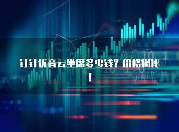 钉钉优音云坐席多少钱?价格揭秘!