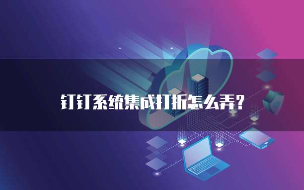钉钉系统集成打折怎么弄?