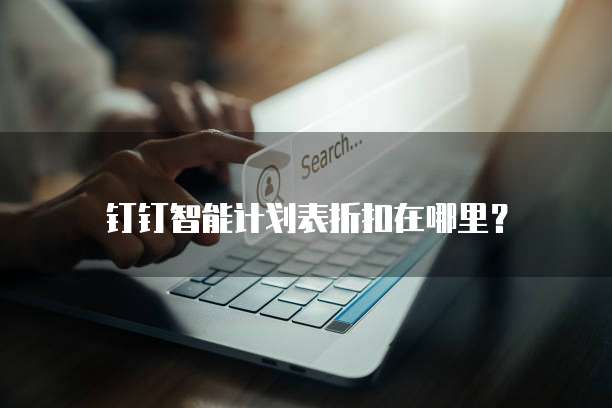 钉钉智能计划表折扣在哪里?