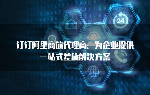 钉钉阿里商旅代理商:为企业提供一站式差旅解决方案