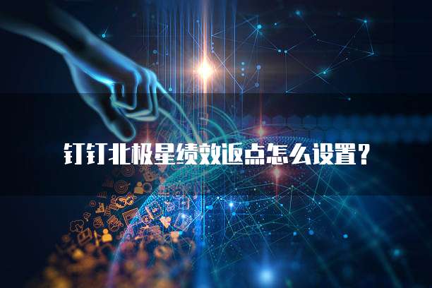 钉钉北极星绩效返点怎么设置?
