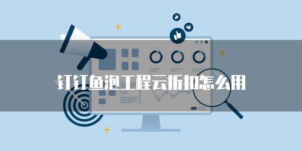 钉钉鱼泡工程云折扣怎么用