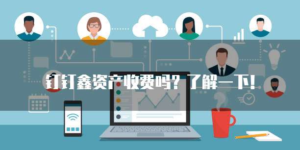 钉钉鑫资产收费吗?了解一下!