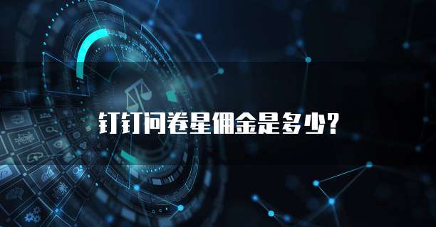 钉钉问卷星佣金是多少？