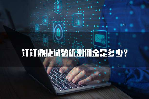 钉钉鼎捷试验优测佣金是多少?