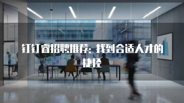 钉钉睿招聘推荐: 找到合适人才的捷径