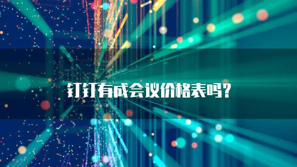 钉钉有成会议价格表吗?