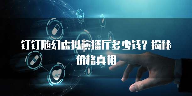 钉钉随幻虚拟演播厅多少钱？揭秘价格真相