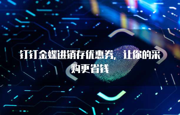 钉钉金蝶进销存优惠券,让你的采购更省钱