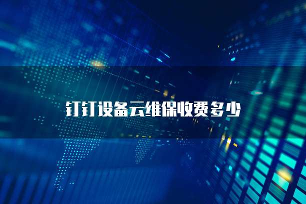 钉钉设备云维保收费多少