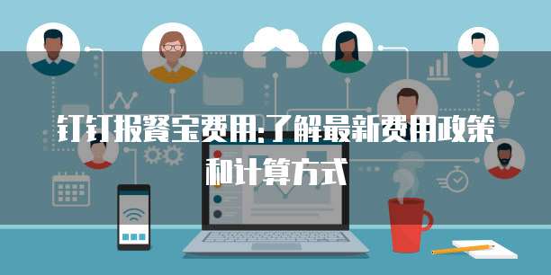 钉钉报餐宝费用:了解最新费用政策和计算方式