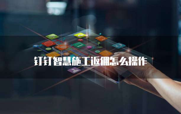 钉钉智慧施工返佣怎么操作