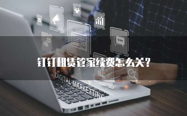 钉钉租赁管家续费怎么关?