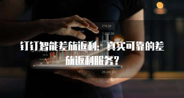 钉钉智能差旅返利：真实可靠的差旅返利服务？