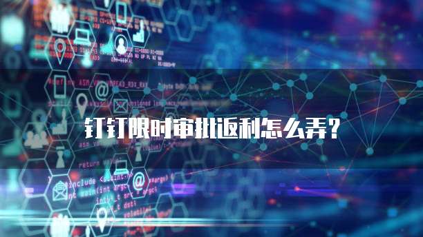 钉钉限时审批返利怎么弄？