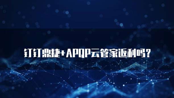 钉钉鼎捷+APQP云管家返利吗?