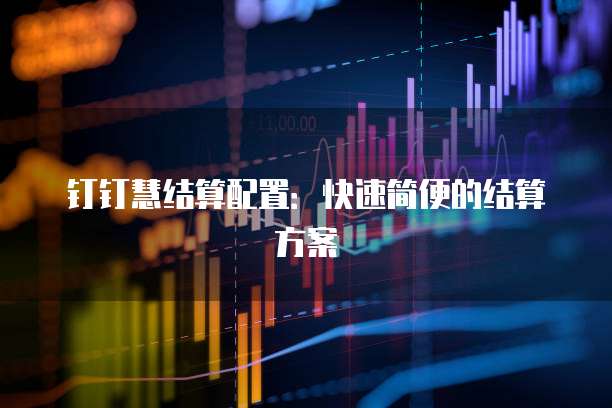 钉钉慧结算配置：快速简便的结算方案