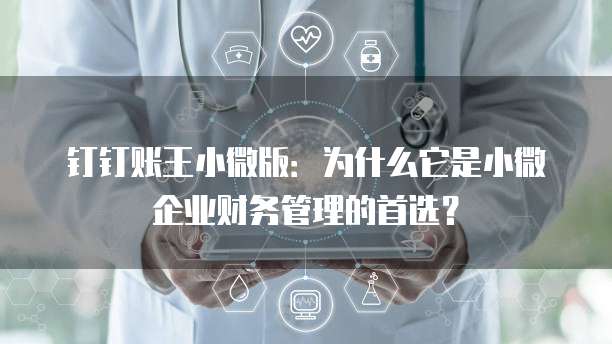 钉钉账王小微版：为什么它是小微企业财务管理的首选？
