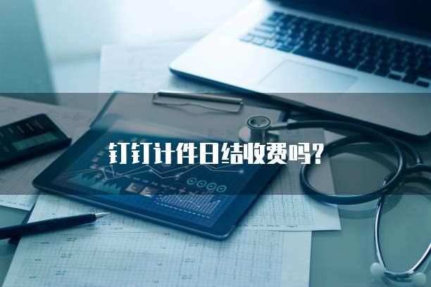 钉钉计件日结收费吗?