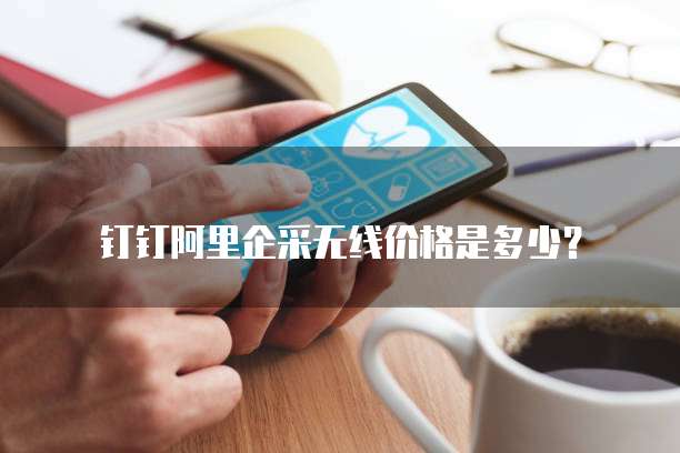 钉钉阿里企采无线价格是多少?